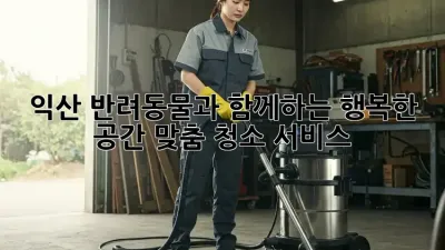 익산 반려동물과 함께하는 행복한 공간, 맞춤 청소 서비스!