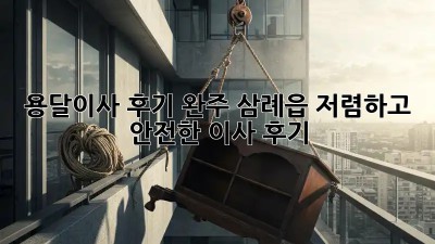 용달이사 후기: 완주 삼례읍 저렴하고 안전한 이사 후기