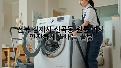 전북 김제시 신곡동 원룸 이사, 안전하게 끝내는 꿀팁!